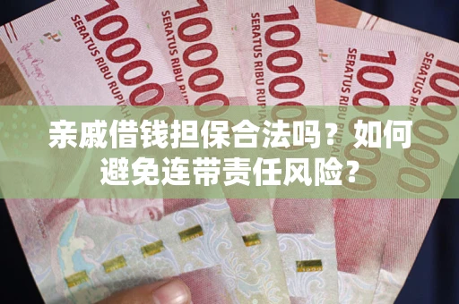 北京亲戚借钱担保合法吗？如何避免连带责任风险？