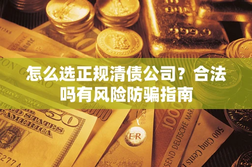 北京怎么选正规清债公司？合法吗有风险防骗指南