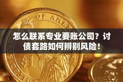 北京怎么联系专业要账公司？讨债套路如何辨别风险！