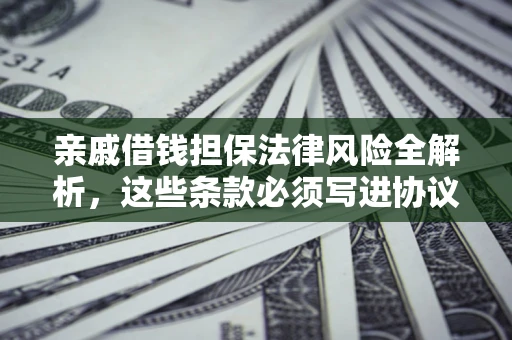 北京亲戚借钱担保法律风险全解析，这些条款必须写进协议