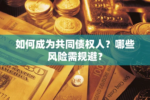 北京如何成为共同债权人？哪些风险需规避？