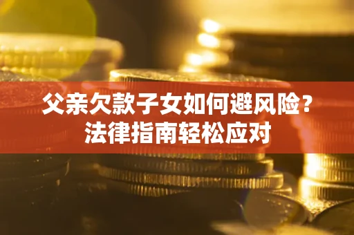北京父亲欠款子女如何避风险？法律指南轻松应对