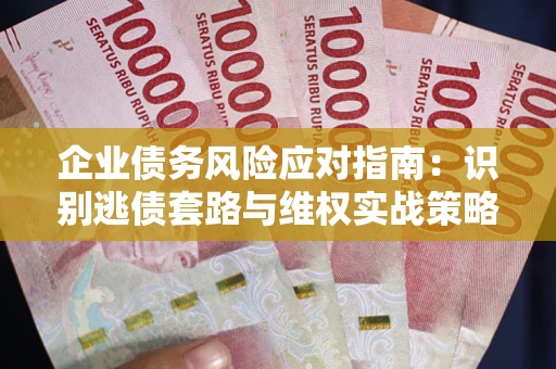 北京企业债务风险应对指南：识别逃债套路与维权实战策略