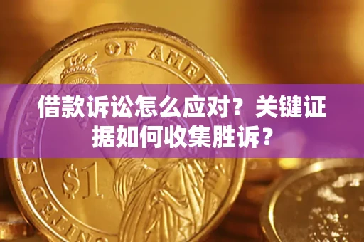 北京借款诉讼怎么应对？关键证据如何收集胜诉？