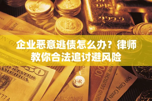 北京企业恶意逃债怎么办？律师教你合法追讨避风险