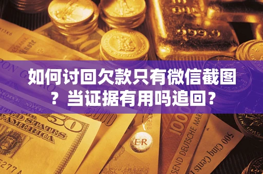 北京如何讨回欠款只有微信截图？当证据有用吗追回？