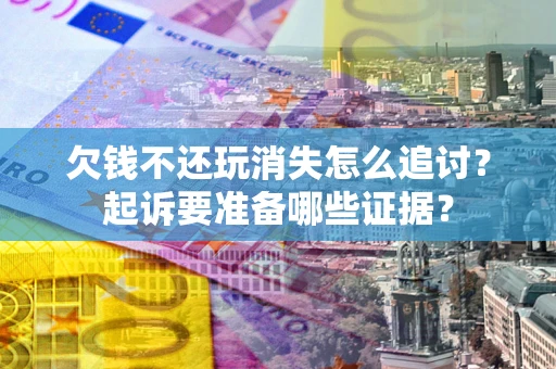 北京欠钱不还玩消失怎么追讨？起诉要准备哪些证据？