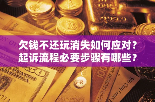 北京欠钱不还玩消失如何应对？起诉流程必要步骤有哪些？
