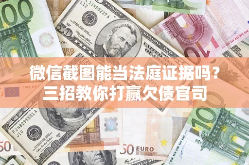 北京微信截图能当法庭证据吗？三招教你打赢欠债官司