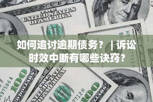 北京如何追讨逾期债务？ | 诉讼时效中断有哪些诀窍？