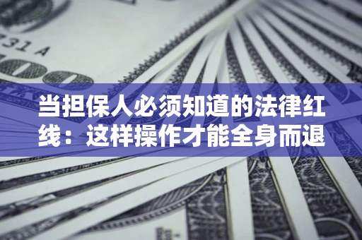 北京当担保人必须知道的法律红线：这样操作才能全身而退