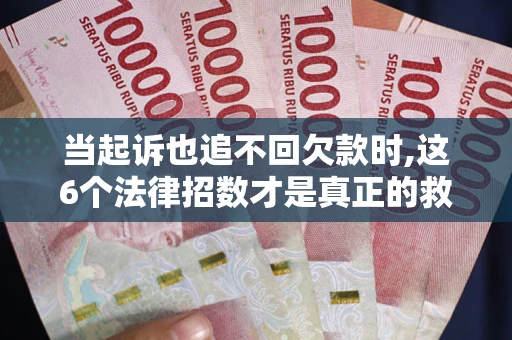 北京当起诉也追不回欠款时,这6个法律招数才是真正的救命稻草