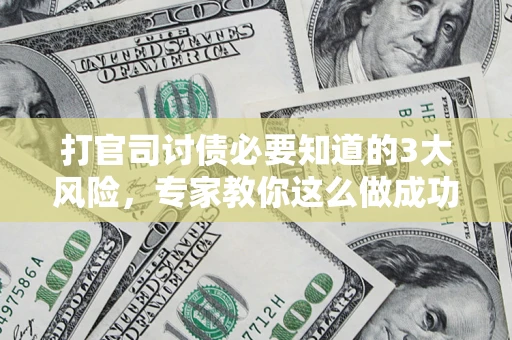 北京打官司讨债必要知道的3大风险，专家教你这么做成功率飙升