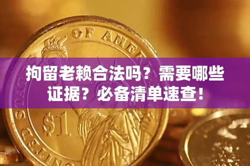 北京拘留老赖合法吗？需要哪些证据？必备清单速查！
