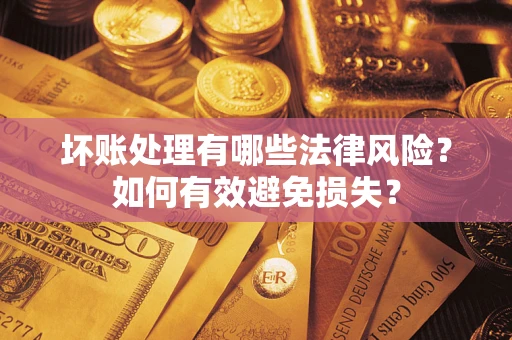 北京坏账处理有哪些法律风险？如何有效避免损失？