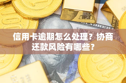 北京信用卡逾期怎么处理？协商还款风险有哪些？